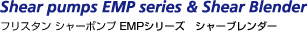 Shear pumps EMP series & Shear BlenderitX^ V[|v EMPV[Y V[u_[j